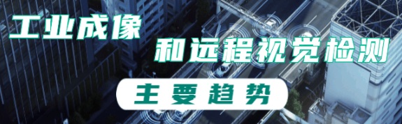 工業(yè)成像和遠(yuǎn)程視覺檢測的主要趨勢 工業(yè)成像和遠(yuǎn)程視覺檢測的主要趨勢